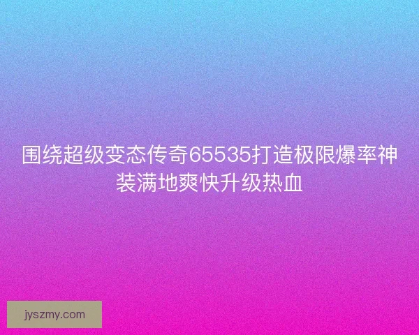 围绕超级变态传奇65535打造极限爆率神装满地爽快升级热血
