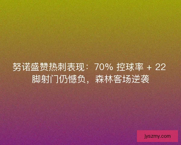努诺盛赞热刺表现：70% 控球率 + 22 脚射门仍憾负，森林客场逆袭