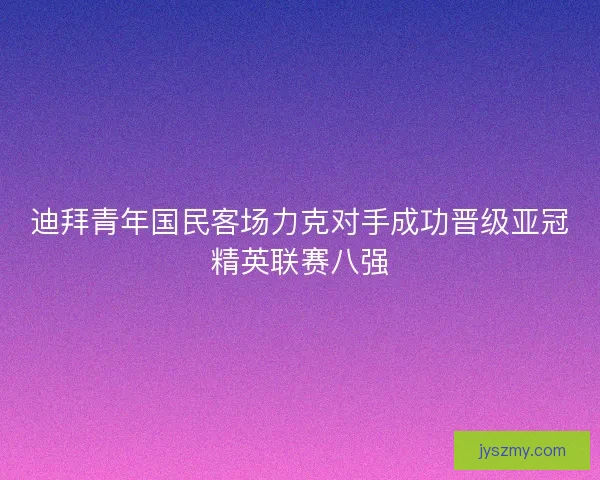 迪拜青年国民客场力克对手成功晋级亚冠精英联赛八强